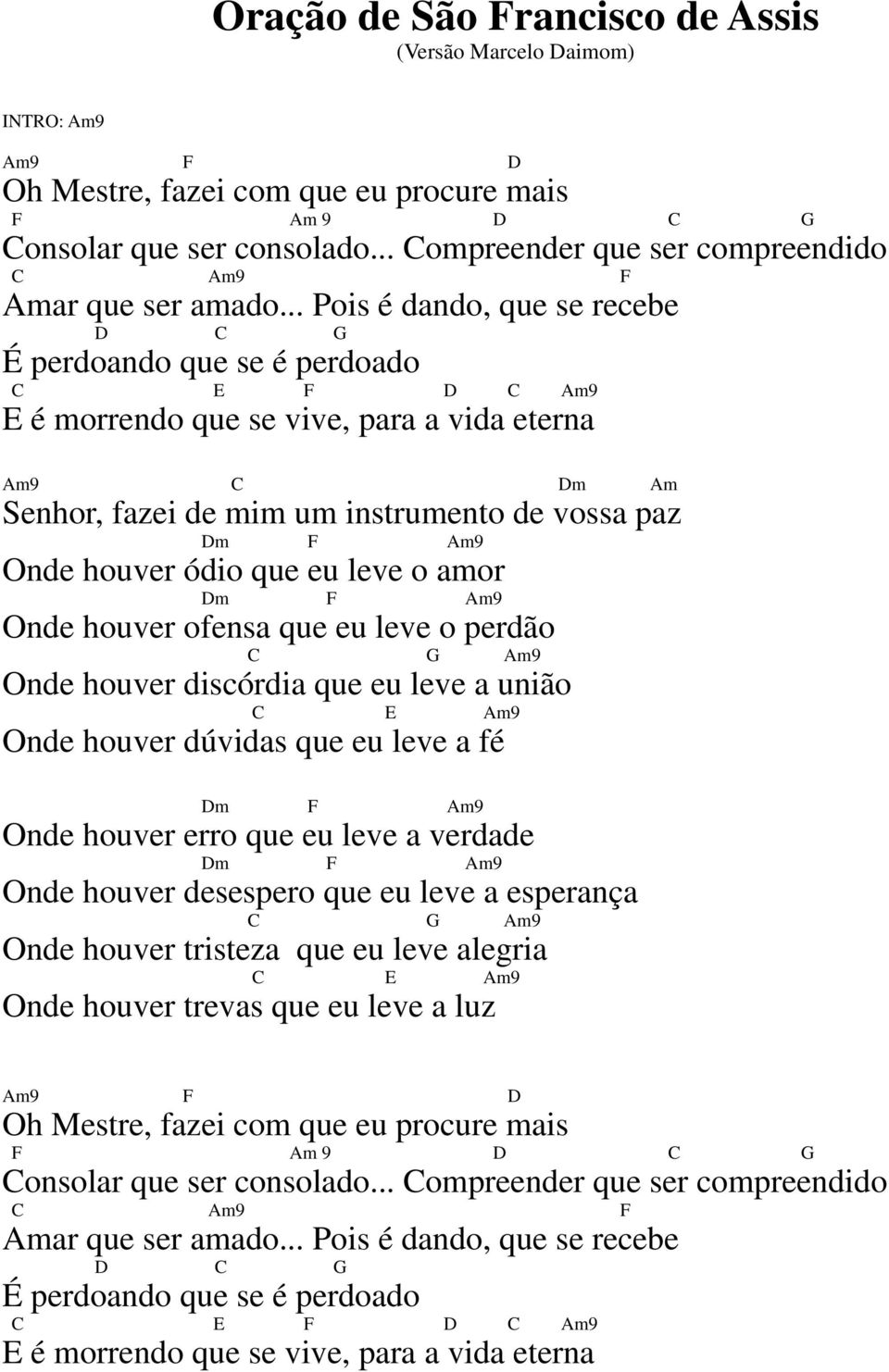 .. Pois é dando, que se recebe D C G É perdoando que se é perdoado C E F D C Am9 E é morrendo que se vive, para a vida eterna Am9 C Dm Am Senhor, fazei de mim um instrumento de vossa paz Dm F Am9