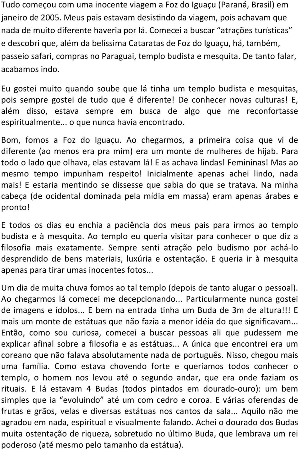 De tanto falar, acabamos indo. Eu gostei muito quando soube que lá tinha um templo budista e mesquitas, pois sempre gostei de tudo que é diferente! De conhecer novas culturas!