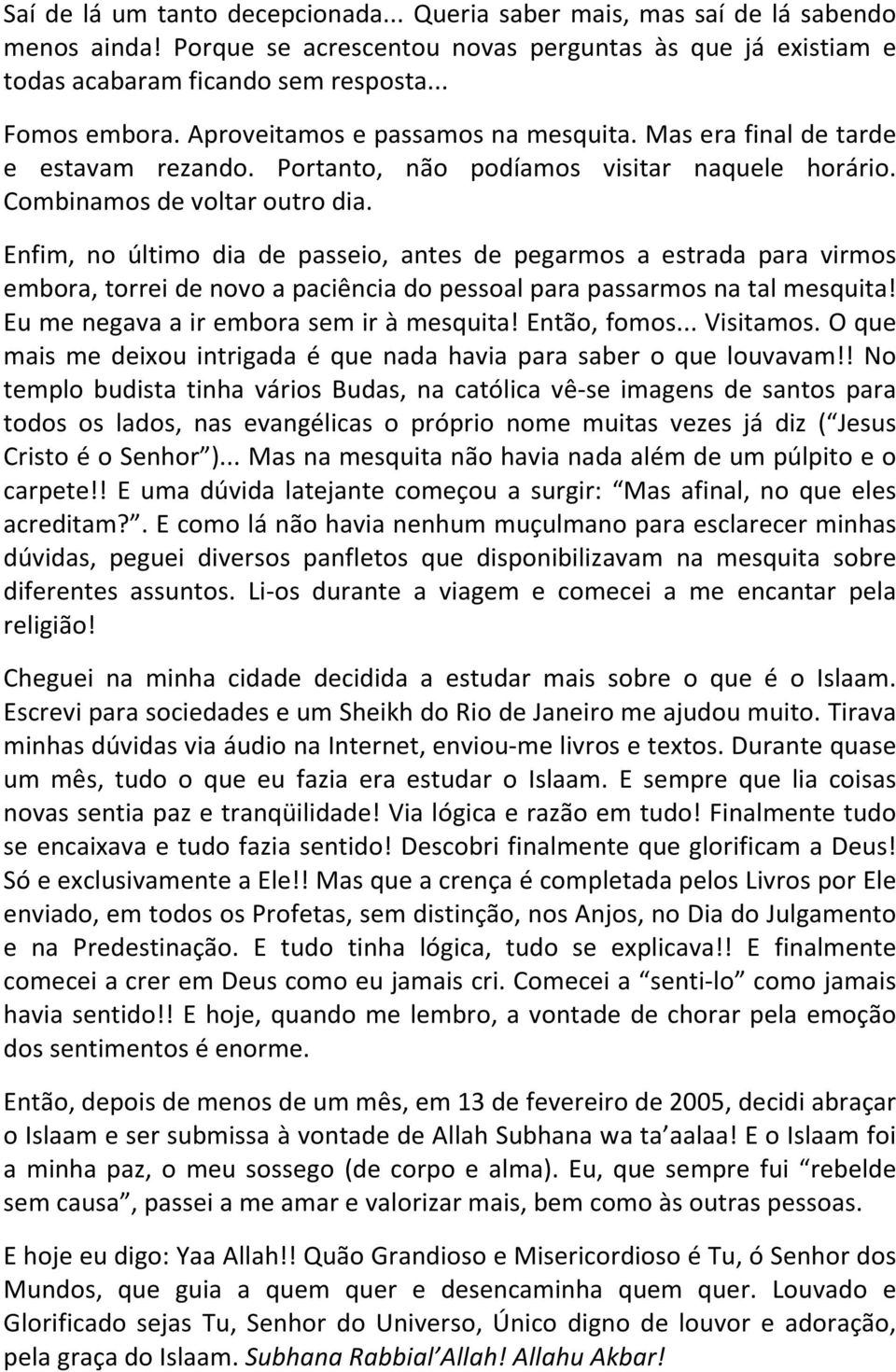 Enfim, no último dia de passeio, antes de pegarmos a estrada para virmos embora, torrei de novo a paciência do pessoal para passarmos na tal mesquita! Eu me negava a ir embora sem ir à mesquita!