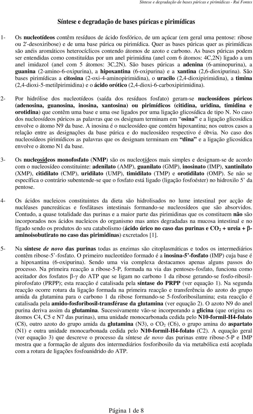 As bases púricas podem ser entendidas como constituídas por um anel pirimidina (anel com 6 átomos: 4C,2N) ligado a um anel imidazol (anel com 5 átomos: 3C,2N).