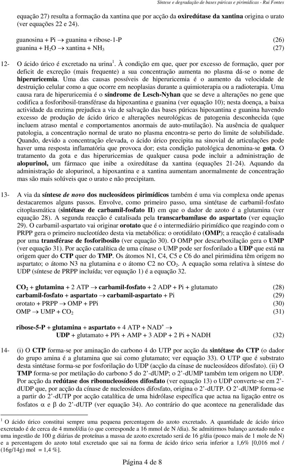 À condição em que, quer por excesso de formação, quer por deficit de excreção (mais frequente) a sua concentração aumenta no plasma dá-se o nome de hiperuricemia.