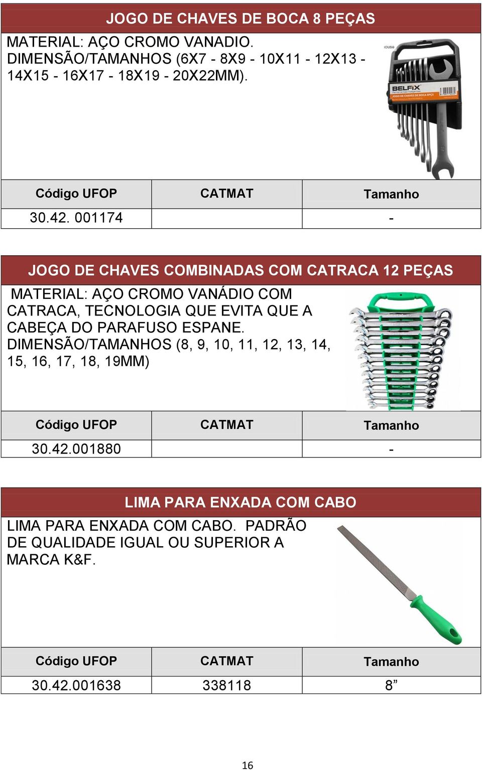 001174 - JOGO DE CHAVES COMBINADAS COM CATRACA 12 PEÇAS MATERIAL: AÇO CROMO VANÁDIO COM CATRACA, TECNOLOGIA QUE EVITA QUE A