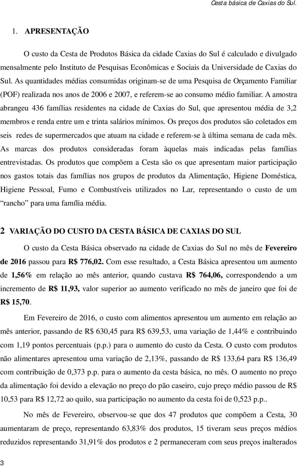 A amostra abrangeu 436 famílias residentes na cidade de Caxias do Sul, que apresentou média de 3,2 membros e renda entre um e trinta salários mínimos.