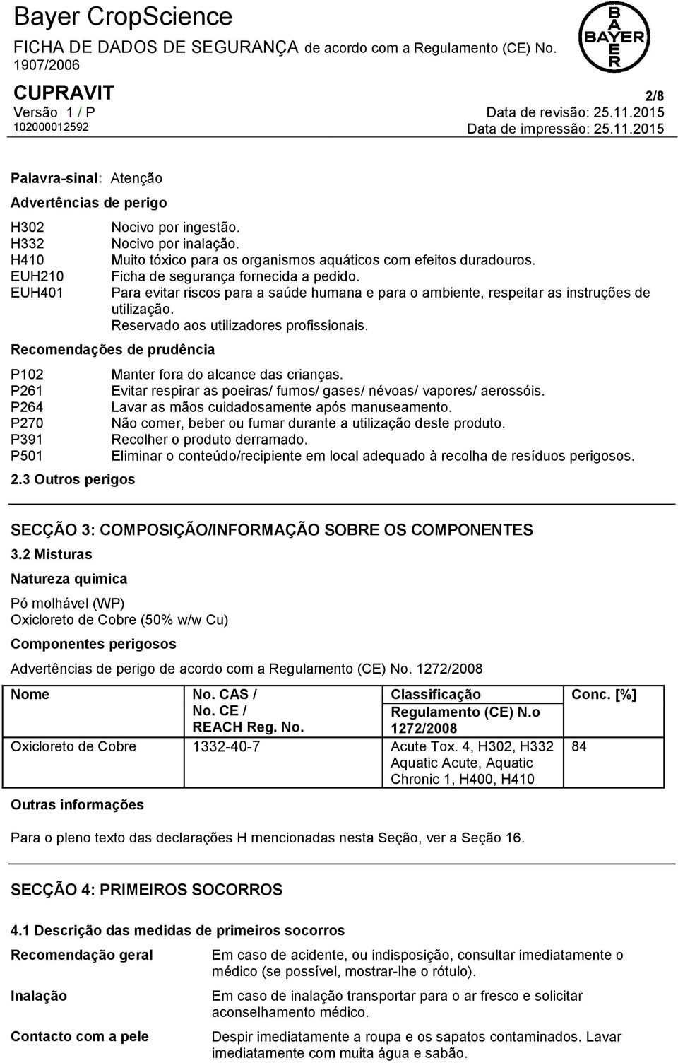 Recomendações de prudência P102 P261 P264 P270 P391 P501 2.3 Outros perigos Manter fora do alcance das crianças. Evitar respirar as poeiras/ fumos/ gases/ névoas/ vapores/ aerossóis.