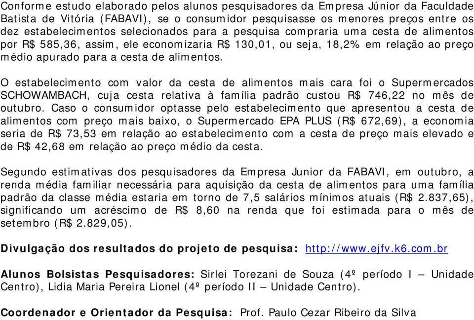 O estabelecimento com valor da cesta de alimentos mais cara foi o Supermercados SCHOWAMBACH, cuja cesta relativa à família padrão custou R$ 746,22 no mês de outubro.