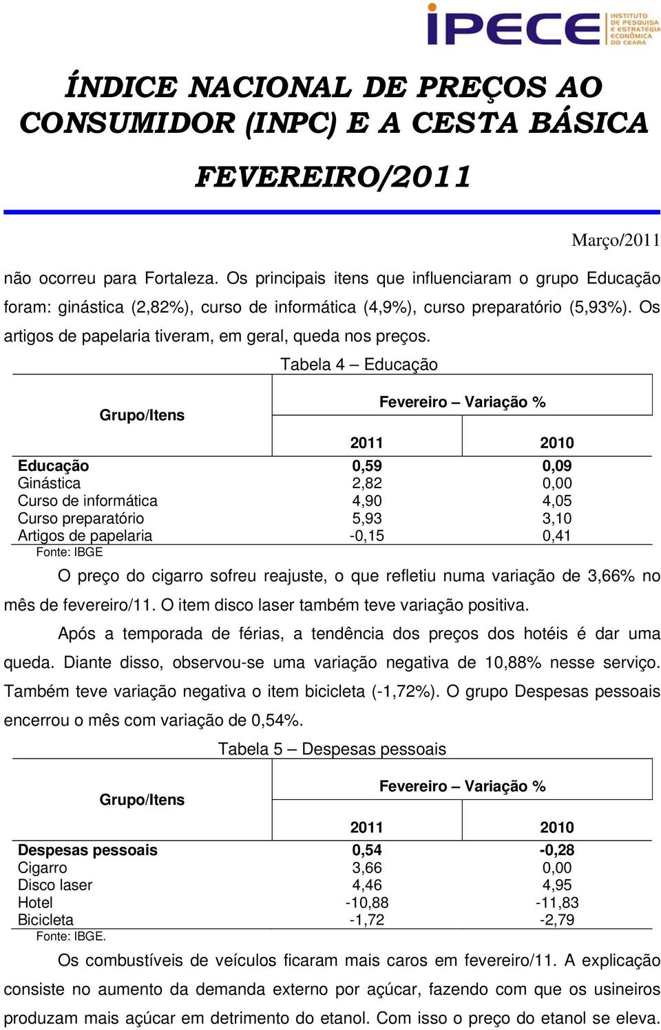 Tabela 4 Educação Educação 0,59 0,09 Ginástica 2,82 0,00 Curso de informática 4,90 4,05 Curso preparatório 5,93 3,10 Artigos de papelaria -0,15 0,41 O preço do cigarro sofreu reajuste, o que refletiu