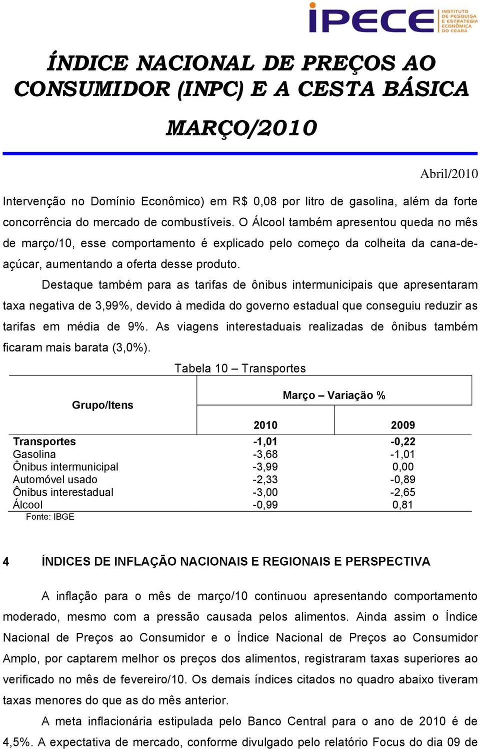 Destaque também para as tarifas de ônibus intermunicipais que apresentaram taxa negativa de 3,99%, devido à medida do governo estadual que conseguiu reduzir as tarifas em média de 9%.
