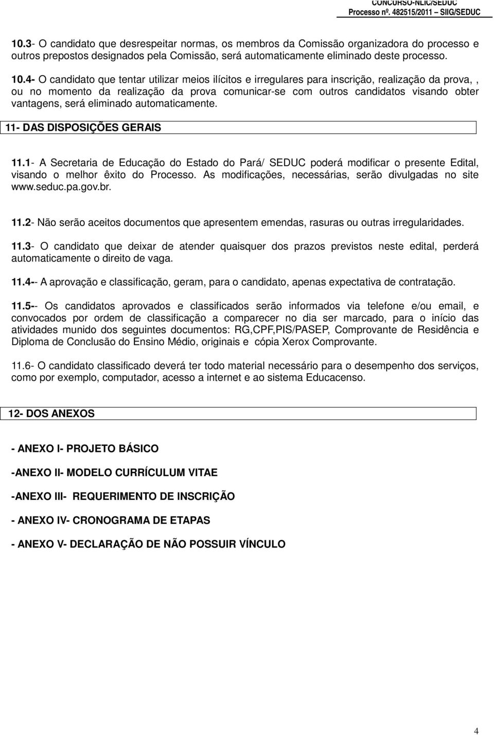 4- O candidato que tentar utilizar meios ilícitos e irregulares para inscrição, realização da prova,, ou no momento da realização da prova comunicar-se com outros candidatos visando obter vantagens,