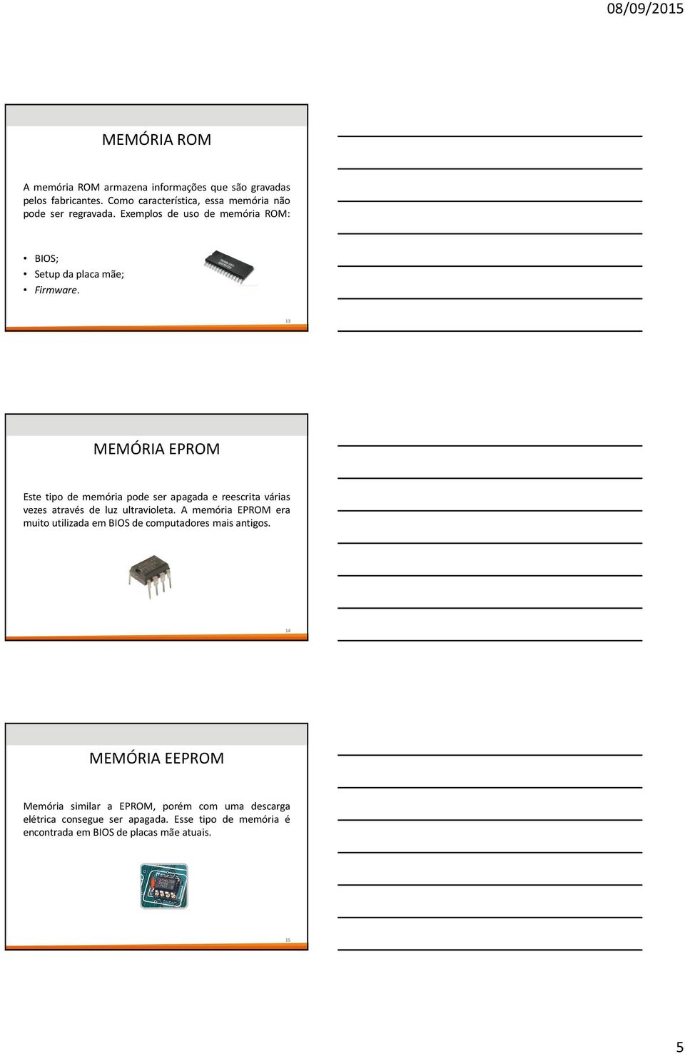 13 MEMÓRIA EPROM Este tipo de memória pode ser apagada e reescrita várias vezes através de luz ultravioleta.