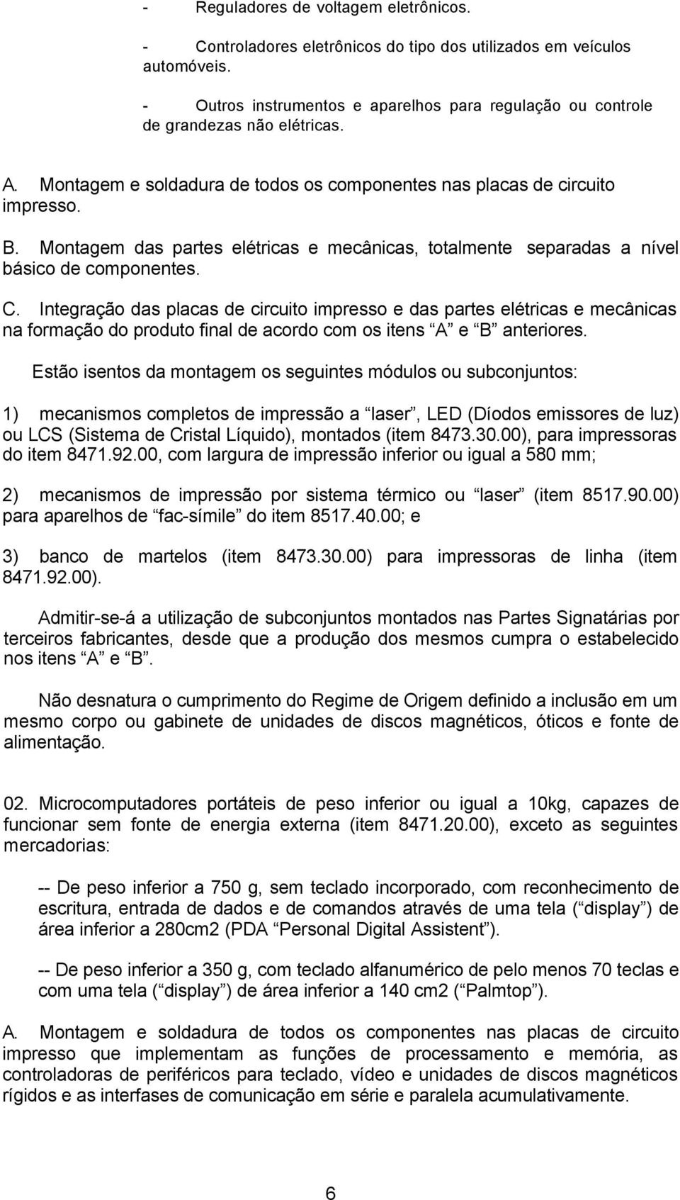 Montagem das partes elétricas e mecânicas, totalmente separadas a nível básico de componentes. C.