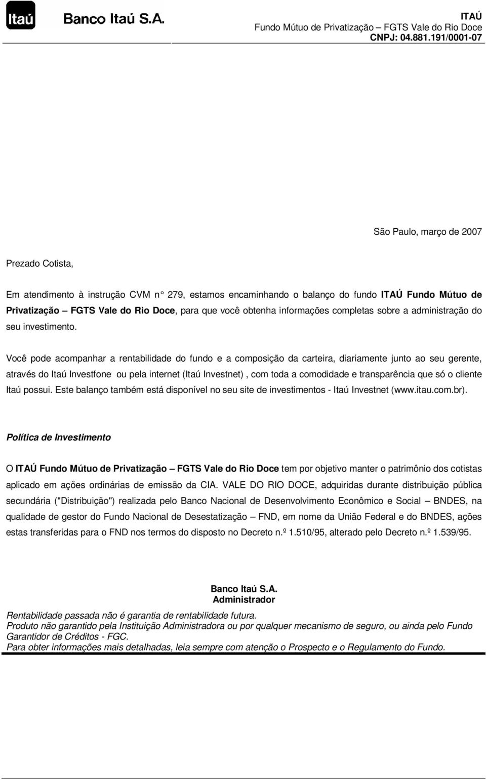 Você pode acompanhar a rentabilidade do fundo e a composição da carteira, diariamente junto ao seu gerente, através do Itaú Investfone ou pela internet (Itaú Investnet), com toda a comodidade e