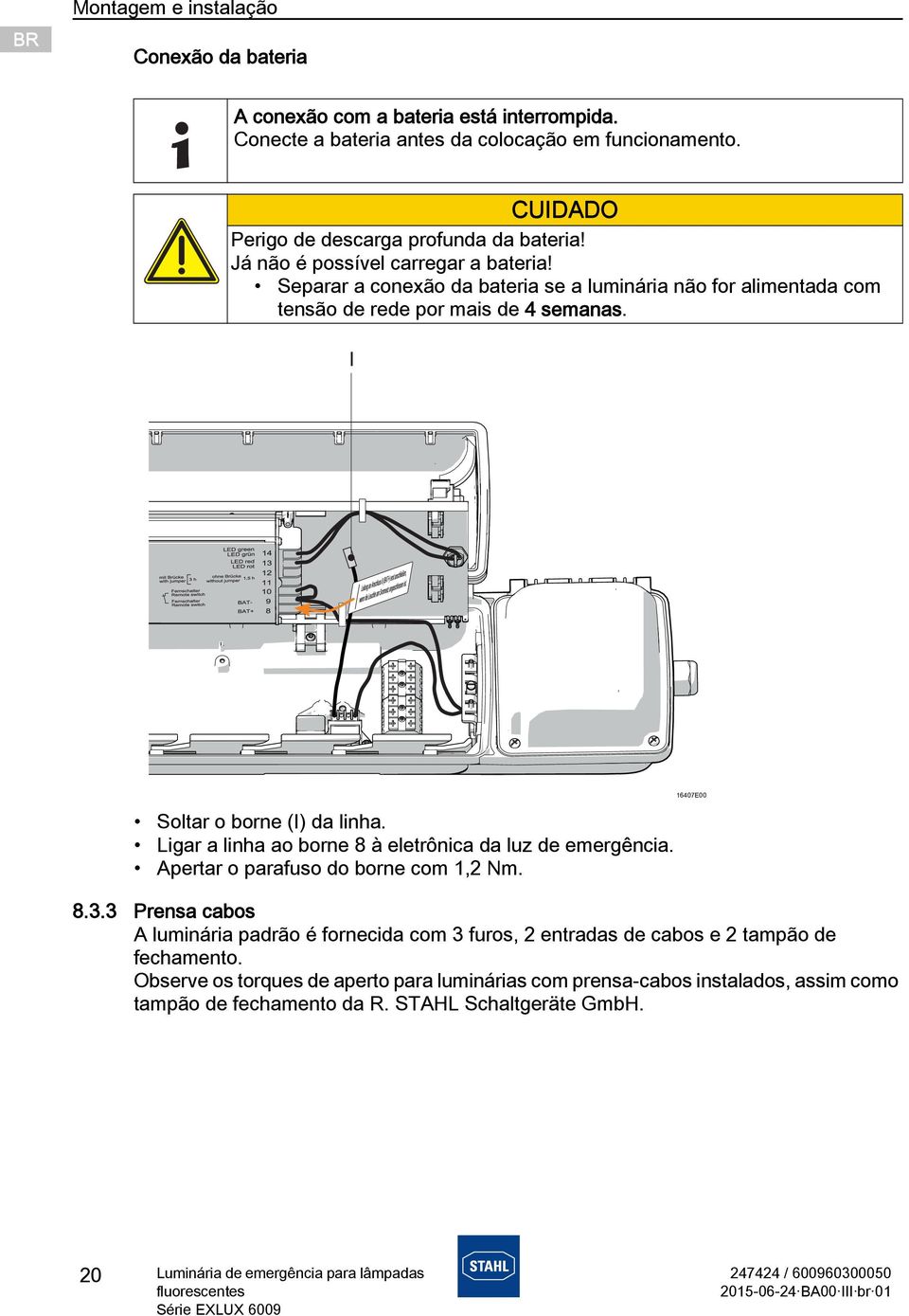 Ligar a linha ao borne 8 à eletrônica da luz de emergência. Apertar o parafuso do borne com 1,2 Nm. 8.3.