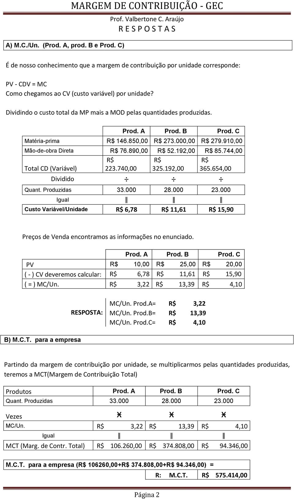 Dividindo o custo total da MP mais a MOD pelas quantidades produzidas. Prod. A Prod. B Prod. C Matéria-prima R$ 146.850,00 R$ 273.000,00 R$ 279.910,00 Mão-de-obra Direta R$ 76.890,00 R$ 52.