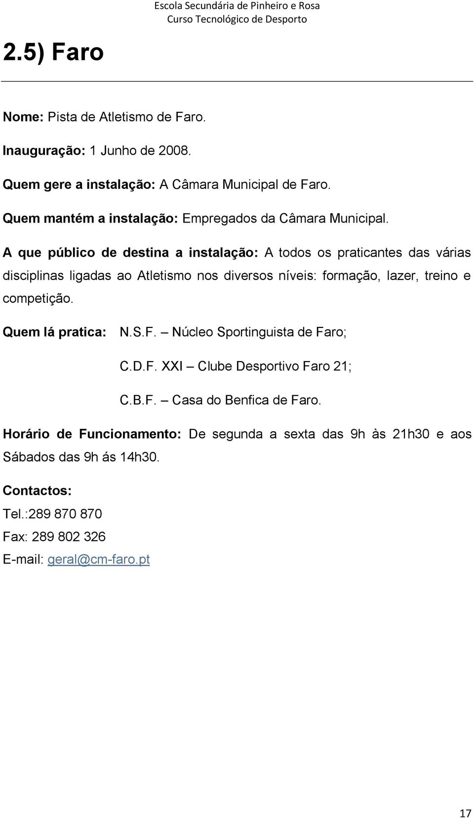 A que público de destina a instalação: A todos os praticantes das várias disciplinas ligadas ao Atletismo nos diversos níveis: formação, lazer, treino e competição.