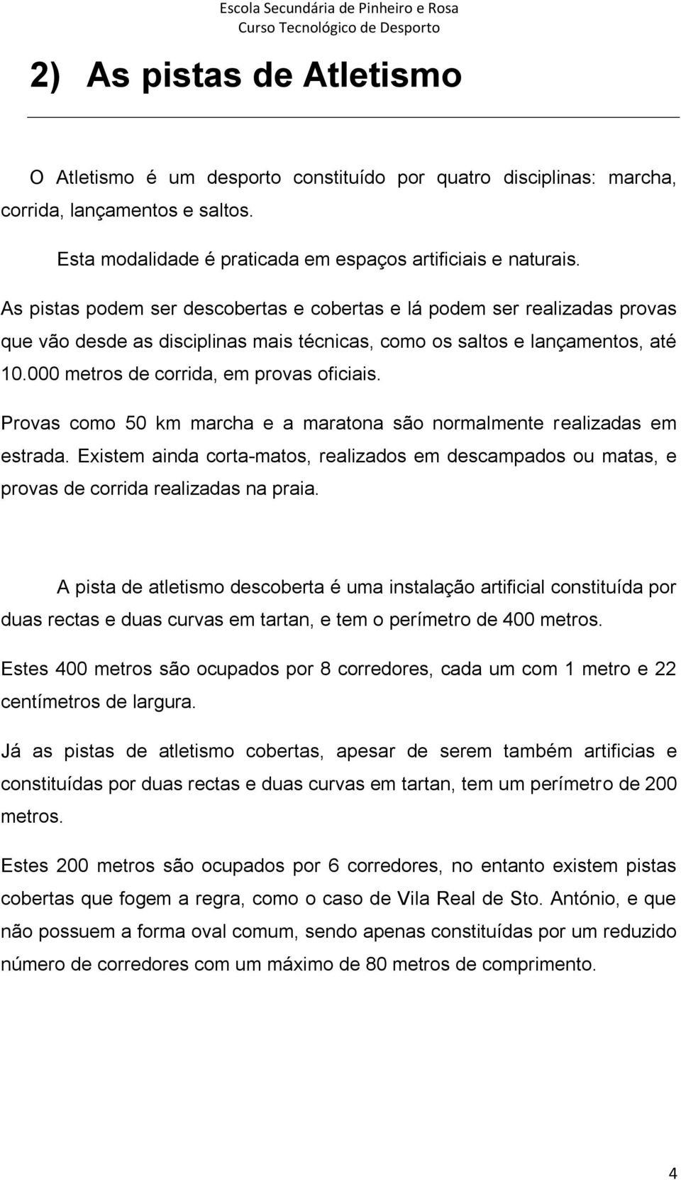 Provas como 50 km marcha e a maratona são normalmente realizadas em estrada. Existem ainda corta-matos, realizados em descampados ou matas, e provas de corrida realizadas na praia.