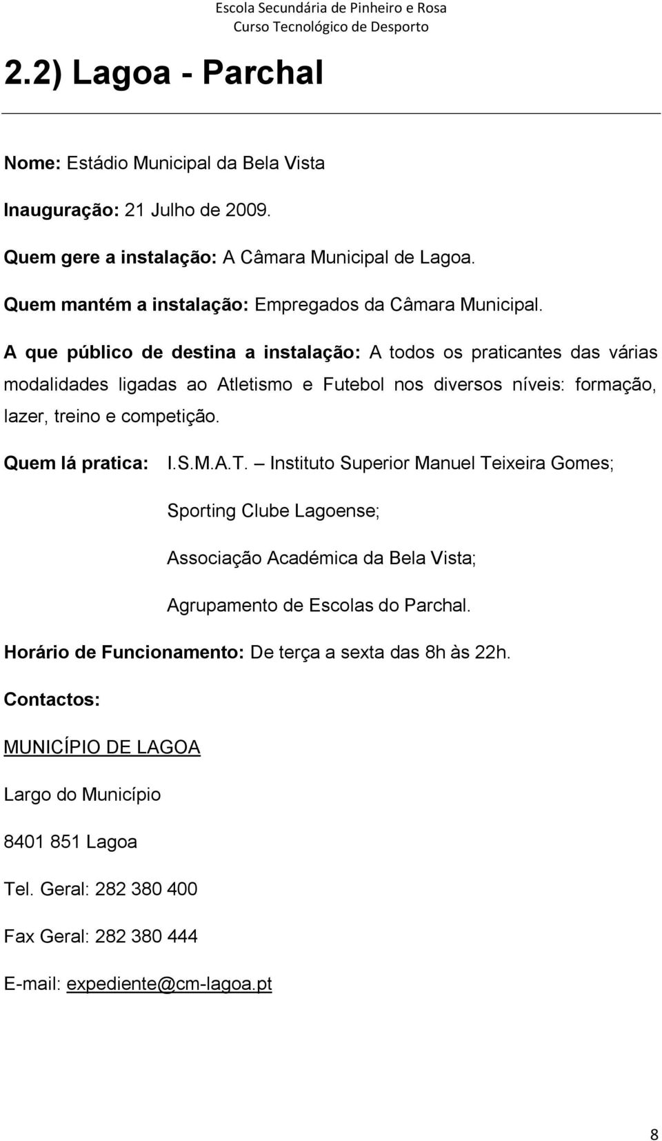 A que público de destina a instalação: A todos os praticantes das várias modalidades ligadas ao Atletismo e Futebol nos diversos níveis: formação, lazer, treino e competição. Quem lá pratica: I.