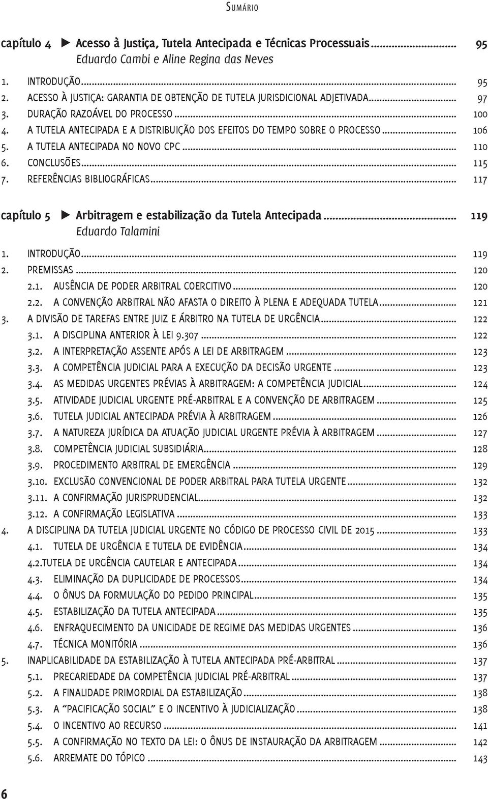 .. 106 5. A TUTELA ANTECIPADA NO NOVO CPC... 110 6. CONCLUSÕES... 115 7. REFERÊNCIAS BIBLIOGRÁFICAS... 117 capítulo 5 Arbitragem e estabilização da Tutela Antecipada... 119 Eduardo Talamini 1.