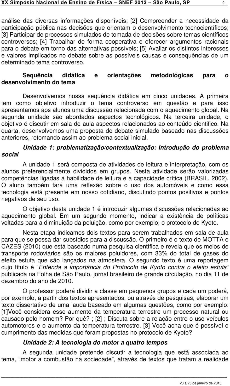 para o debate em torno das alternativas possíveis; [5] Avaliar os distintos interesses e valores implicados no debate sobre as possíveis causas e consequências de um determinado tema controverso.