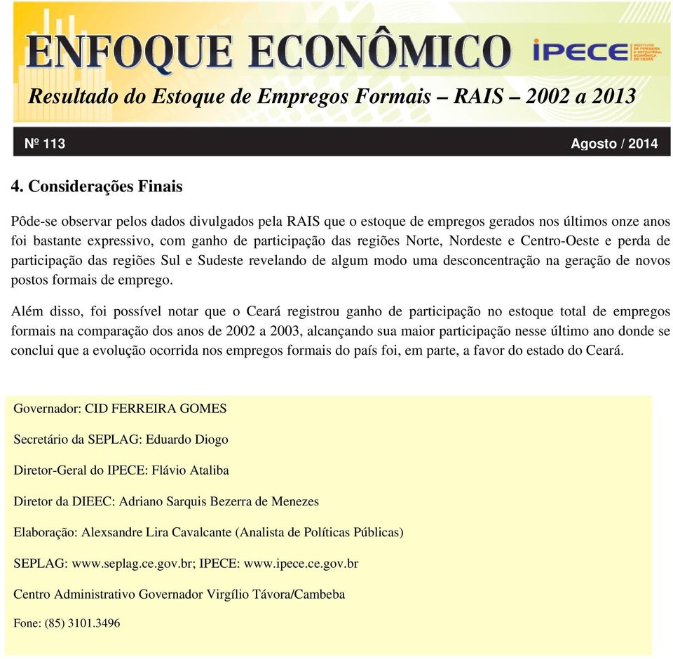 Além disso, foi possível notar que o Ceará registrou ganho de participação no estoque total de empregos formais na comparação dos anos de 2002 a 2003, alcançando sua maior participação nesse último