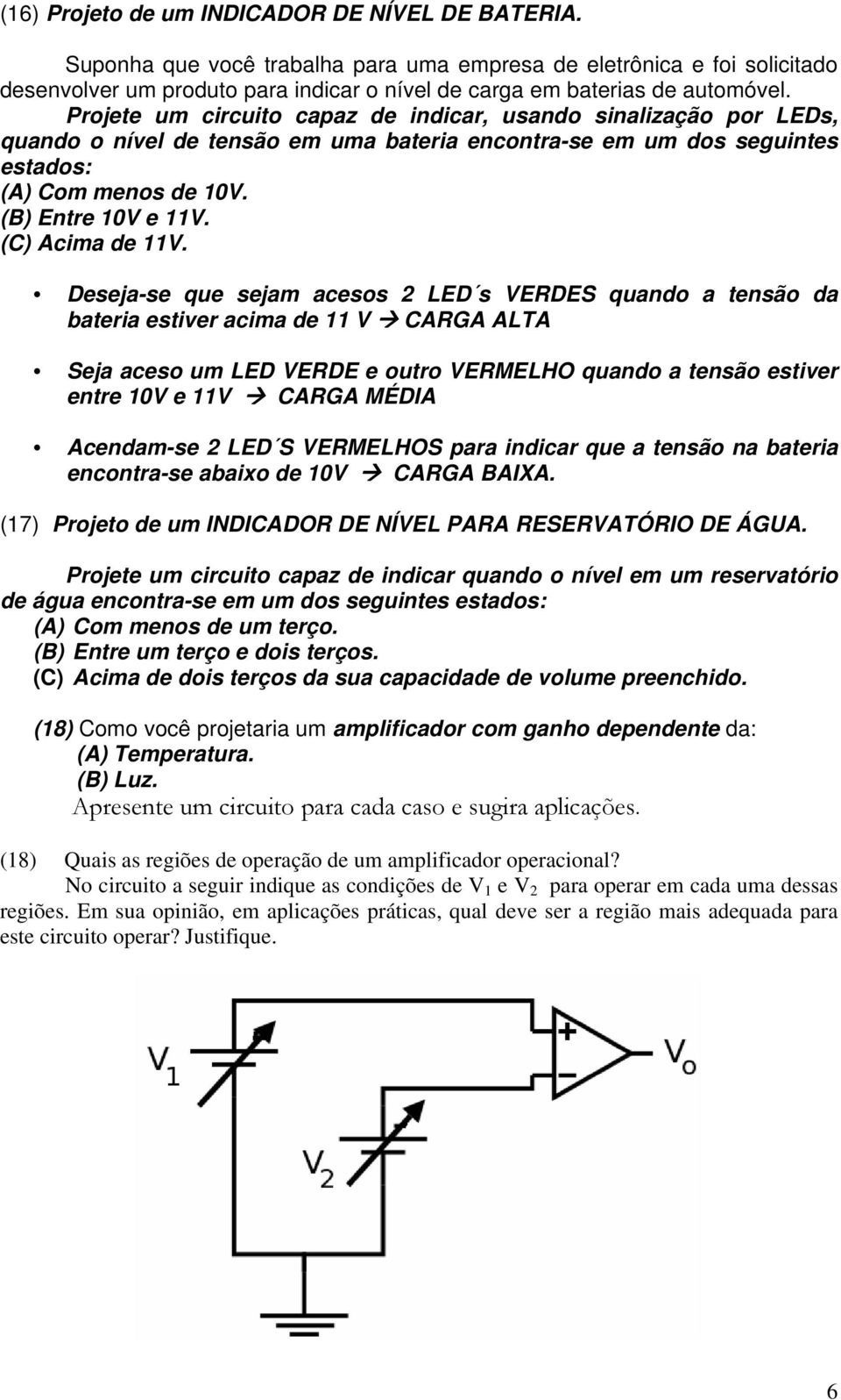 Projete um circuito capaz de indicar, usando sinalização por LEDs, quando o nível de tensão em uma bateria encontra-se em um dos seguintes estados: (A) Com menos de 10V. (B) Entre 10V e 11V.