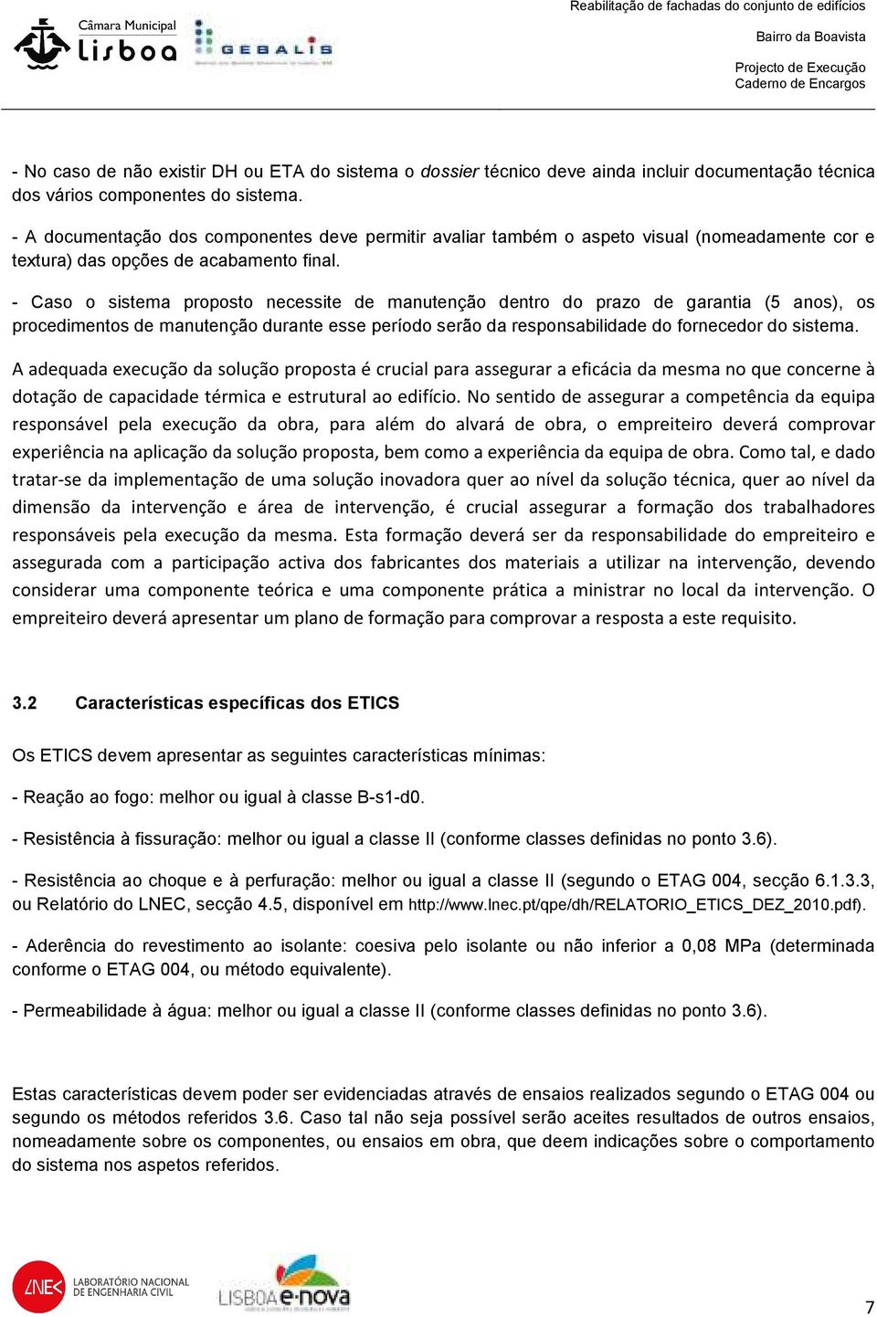 - Caso o sistema proposto necessite de manutenção dentro do prazo de garantia (5 anos), os procedimentos de manutenção durante esse período serão da responsabilidade do fornecedor do sistema.