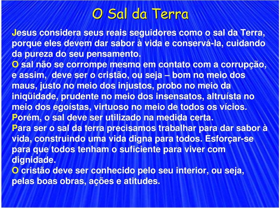 dos insensatos, altruísta no meio dos egoístas, virtuoso no meio de todos os vícios. Porém, o sal deve ser utilizado na medida certa.