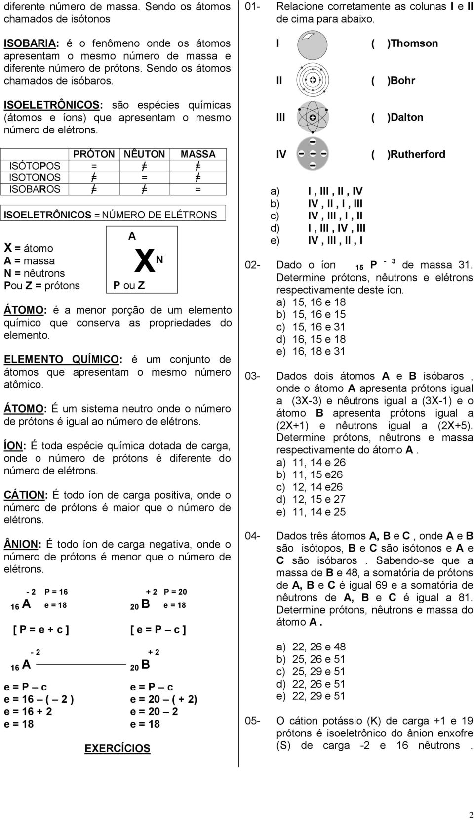 PRÓTON NÊUTON MASSA ISÓTOPOS = = = ISOTONOS = = = ISOBAROS = = = ISOELETRÔNICOS = NÚMERO DE ELÉTRONS X = átomo A = massa N = nêutrons Pou Z = prótons A X N P ou Z ÁTOMO: é a menor porção de um