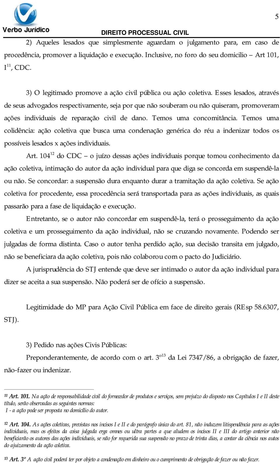 Esses lesados, através de seus advogados respectivamente, seja por que não souberam ou não quiseram, promoveram ações individuais de reparação civil de dano. Temos uma concomitância.