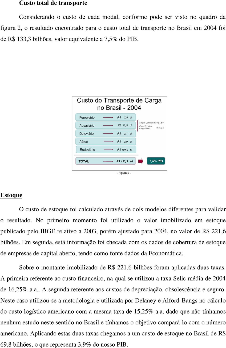 No primeiro momento foi utilizado o valor imobilizado em estoque publicado pelo IBGE relativo a 2003, porém ajustado para 2004, no valor de R$ 221,6 bilhões.