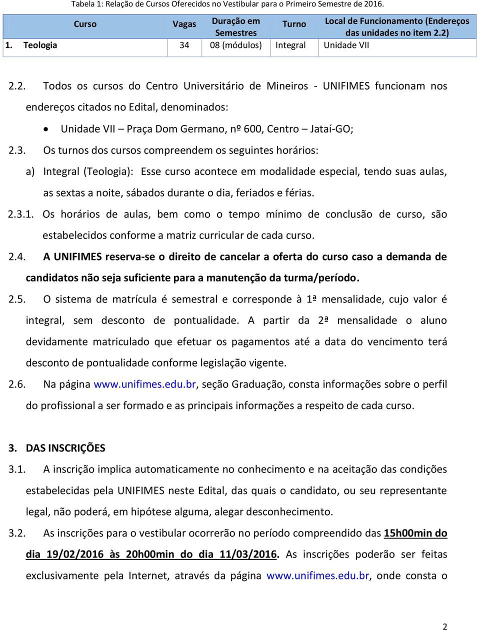 2. Todos os cursos do Centro Universitário de Mineiros - UNIFIMES funcionam nos endereços citados no Edital, denominados: Unidade VII Praça Dom Germano, nº 600, Centro Jataí-GO; 2.3.