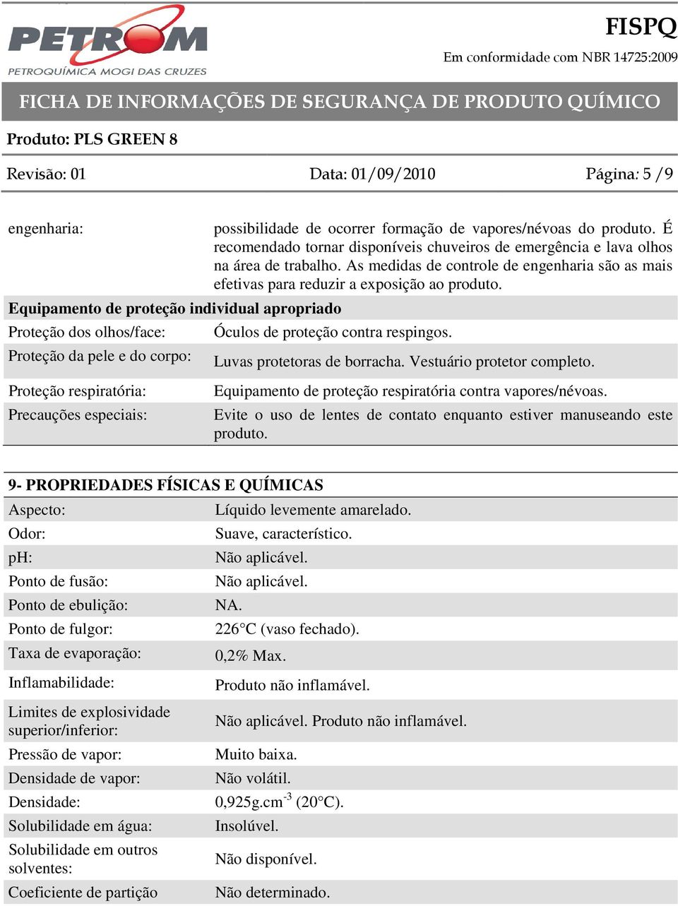 As medidas de controle de engenharia são as mais efetivas para reduzir a exposição ao produto. Óculos de proteção contra respingos. Luvas protetoras de borracha. Vestuário protetor completo.