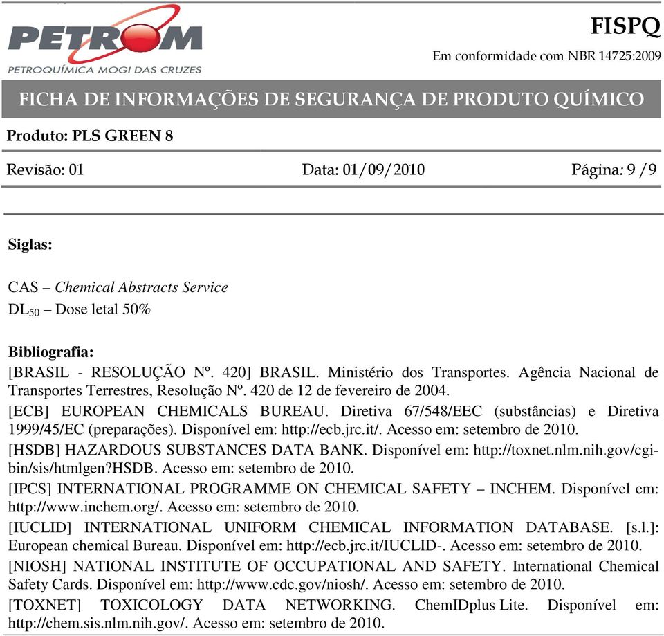 Disponível em: http://ecb.jrc.it/. Acesso em: setembro de 2010. [HSDB] HAZARDOUS SUBSTANCES DATA BANK. Disponível em: http://toxnet.nlm.nih.gov/cgibin/sis/htmlgen?hsdb. Acesso em: setembro de 2010. [IPCS] INTERNATIONAL PROGRAMME ON CHEMICAL SAFETY INCHEM.