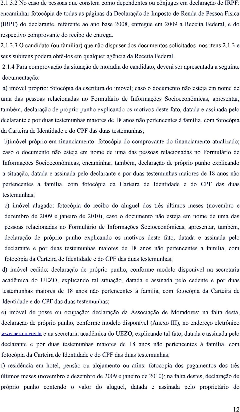 referente ao ano base 2008, entregue em 2009 à Receita Federal, e do respectivo comprovante do recibo de entrega. 3 O candidato (ou familiar) que não dispuser dos documentos solicitados nos itens 2.1.