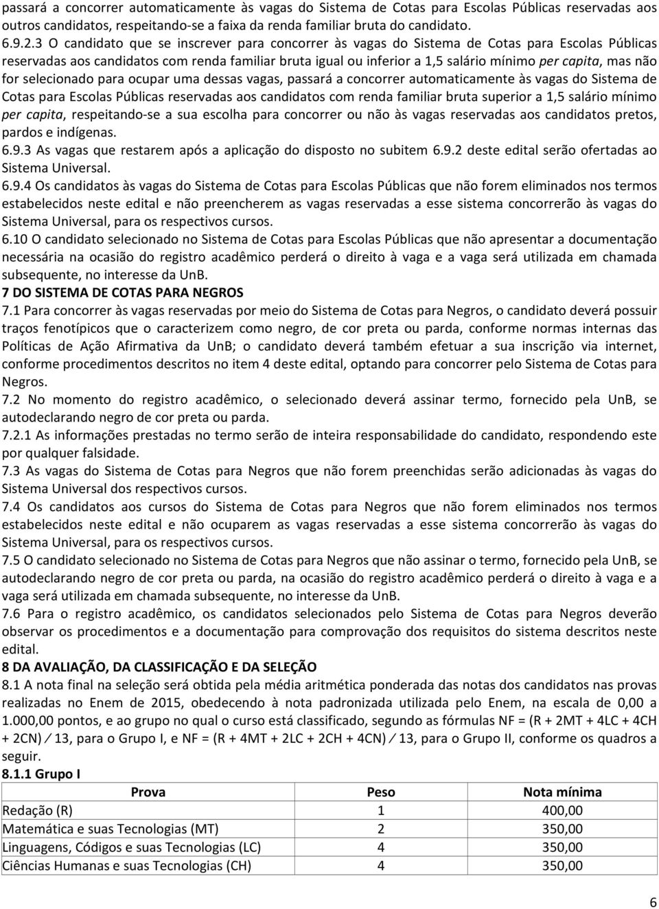 mas não for selecionado para ocupar uma dessas vagas, passará a concorrer automaticamente às vagas do Sistema de Cotas para Escolas Públicas reservadas aos candidatos com renda familiar bruta