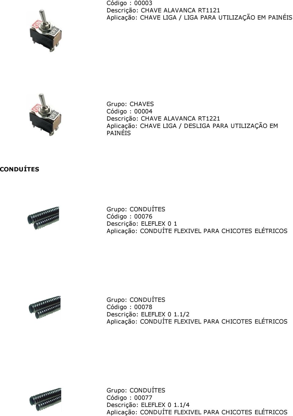 Descrição: ELEFLEX 0 1 Aplicação: CONDUÍTE FLEXIVEL PARA CHICOTES ELÉTRICOS Grupo: CONDUÍTES Código : 00078 Descrição: ELEFLEX 0 1.
