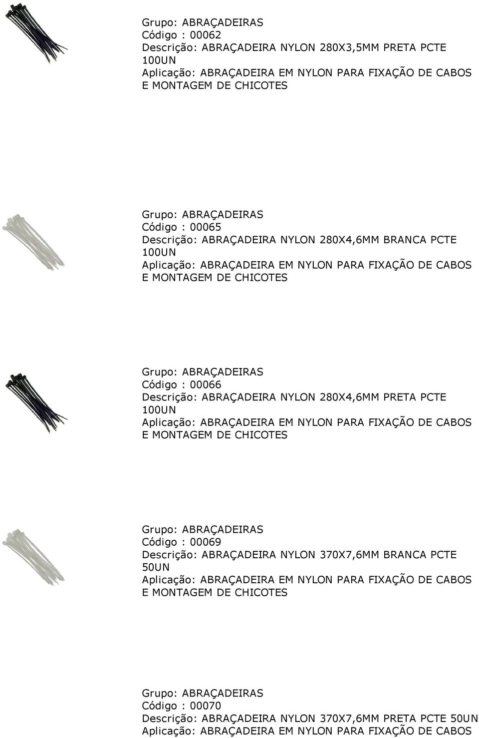 NYLON 280X4,6MM PRETA PCTE 100UN Aplicação: ABRAÇADEIRA EM NYLON PARA FIXAÇÃO DE CABOS E MONTAGEM DE CHICOTES Grupo: ABRAÇADEIRAS Código : 00069 Descrição: ABRAÇADEIRA NYLON 370X7,6MM BRANCA PCTE