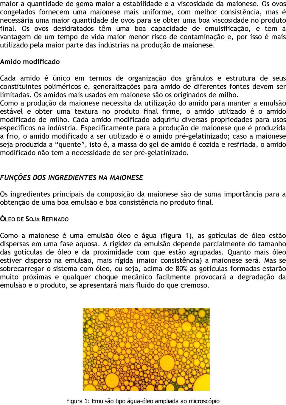 Os ovos desidratados têm uma boa capacidade de emulsificação, e tem a vantagem de um tempo de vida maior menor risco de contaminação e, por isso é mais utilizado pela maior parte das indústrias na