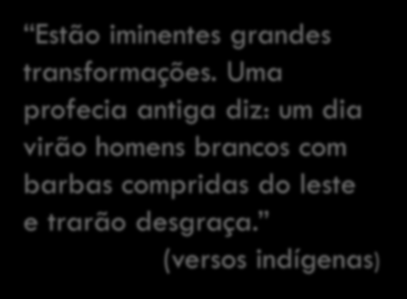 Processo de colonização 13 Estão iminentes grandes transformações. Uma profecia antiga diz: um dia virão homens brancos com barbas compridas do leste e trarão desgraça.