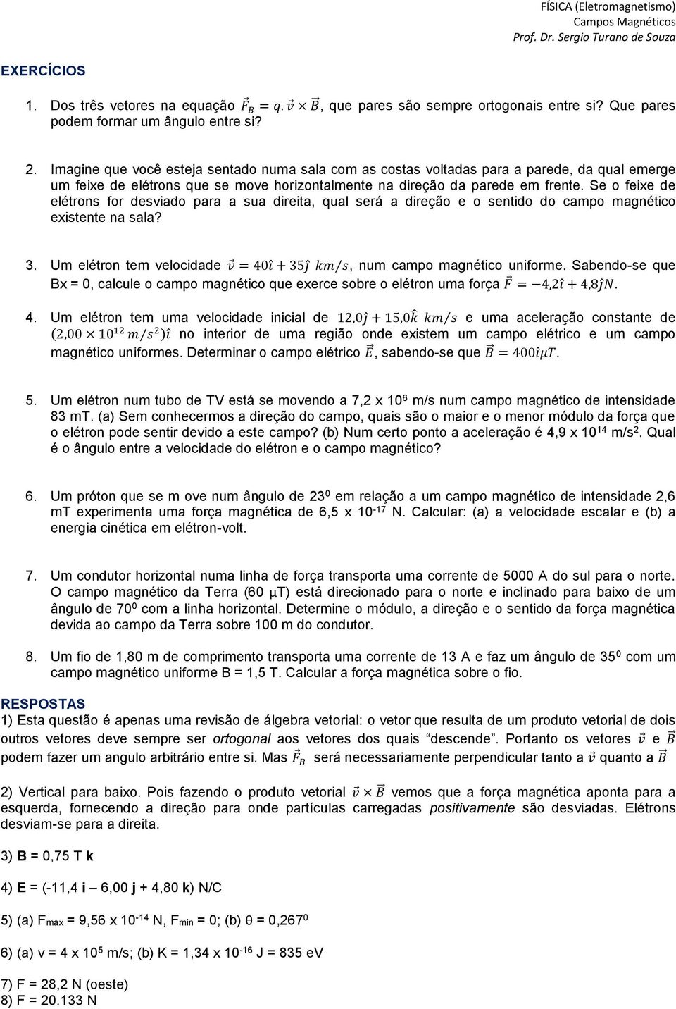 Se o feixe de elétrons for desviado para a sua direita, qual será a direção e o sentido do campo magnético existente na sala? 3.