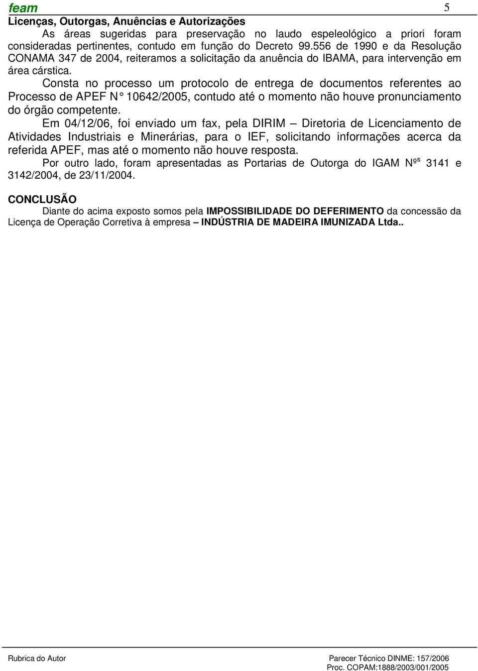 Consta no processo um protocolo de entrega de documentos referentes ao Processo de APEF N 10642/2005, contudo até o momento não houve pronunciamento do órgão competente.