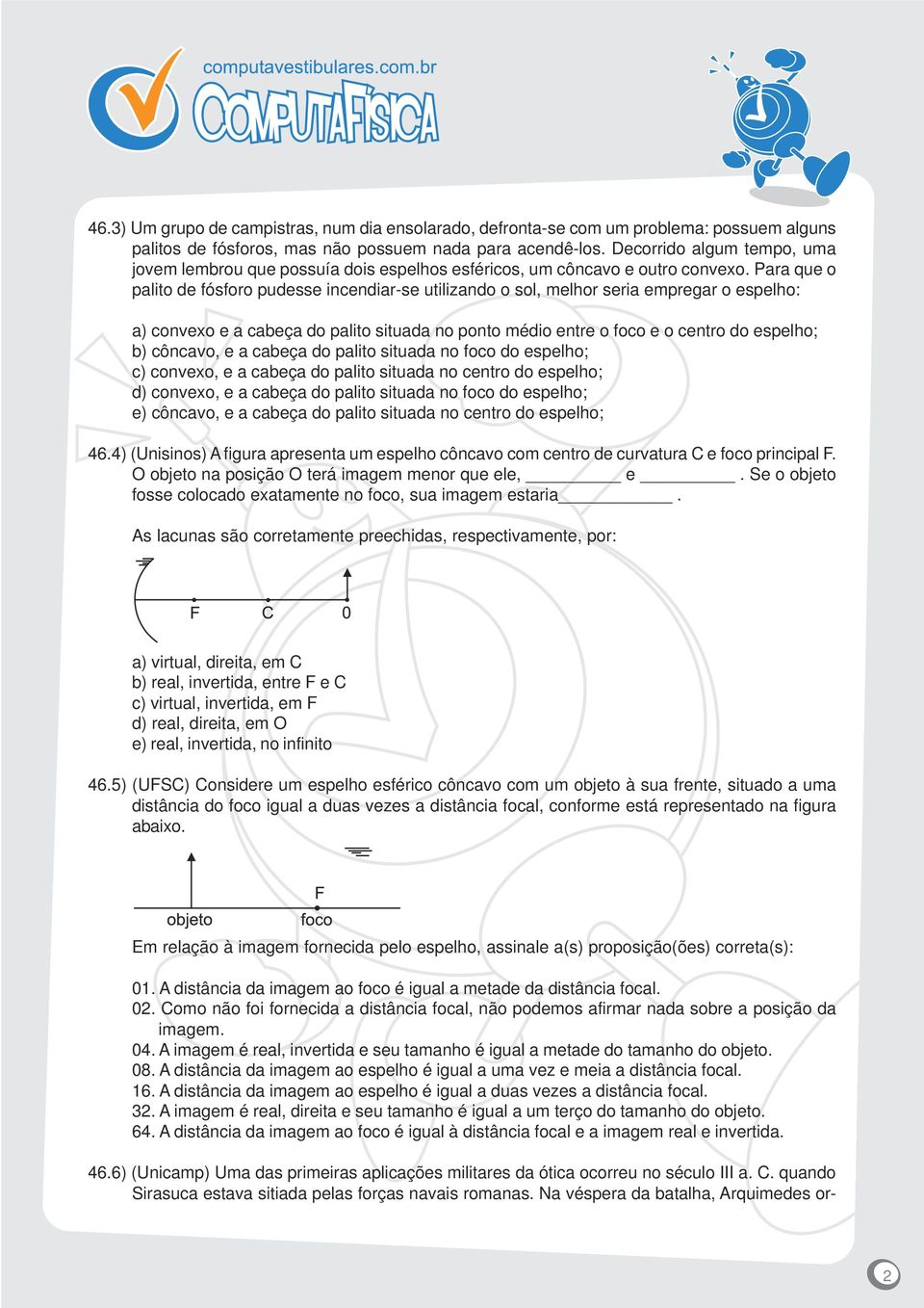 Para que o palito de fósforo pudesse incendiar-se utilizando o sol, melhor seria empregar o espelho: a) convexo e a cabeça do palito situada no ponto médio entre o foco e o centro do espelho; b)