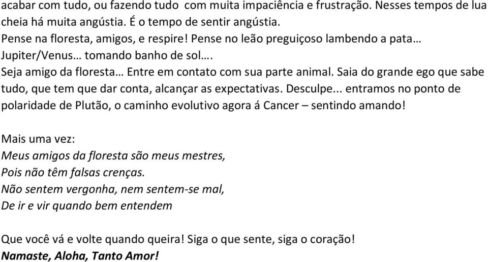 Saia do grande ego que sabe tudo, que tem que dar conta, alcançar as expectativas. Desculpe... entramos no ponto de polaridade de Plutão, o caminho evolutivo agora á Cancer sentindo amando!