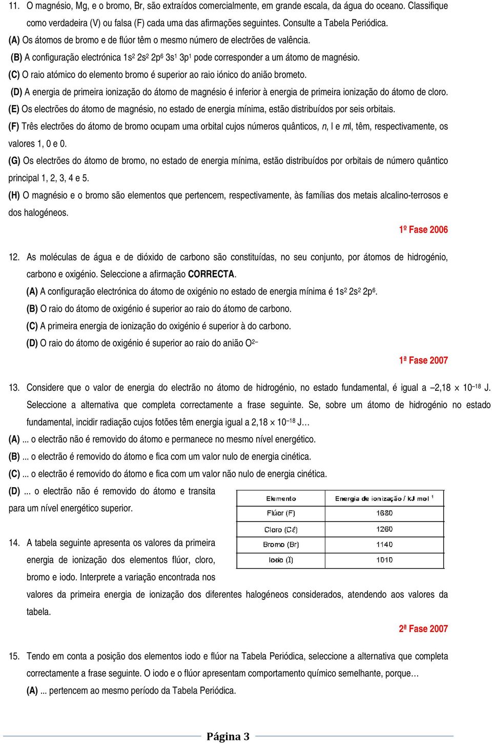 (B) A configuração electrónica 1s 2 2s 2 2p 6 3s 1 3p 1 pode corresponder a um átomo de magnésio. (C) O raio atómico do elemento bromo é superior ao raio iónico do anião brometo.