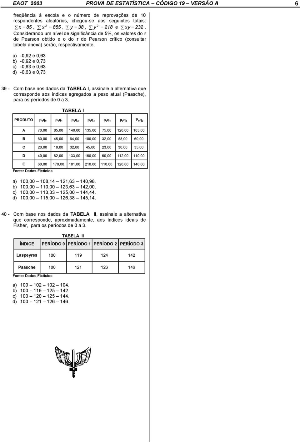 0,63 d) -0,63 e 0,73 39 - Com base nos dados da TABELA I, assinale a alternativa que corresponde aos índices agregados a peso atual (Paasche), para os períodos de 0 a 3.