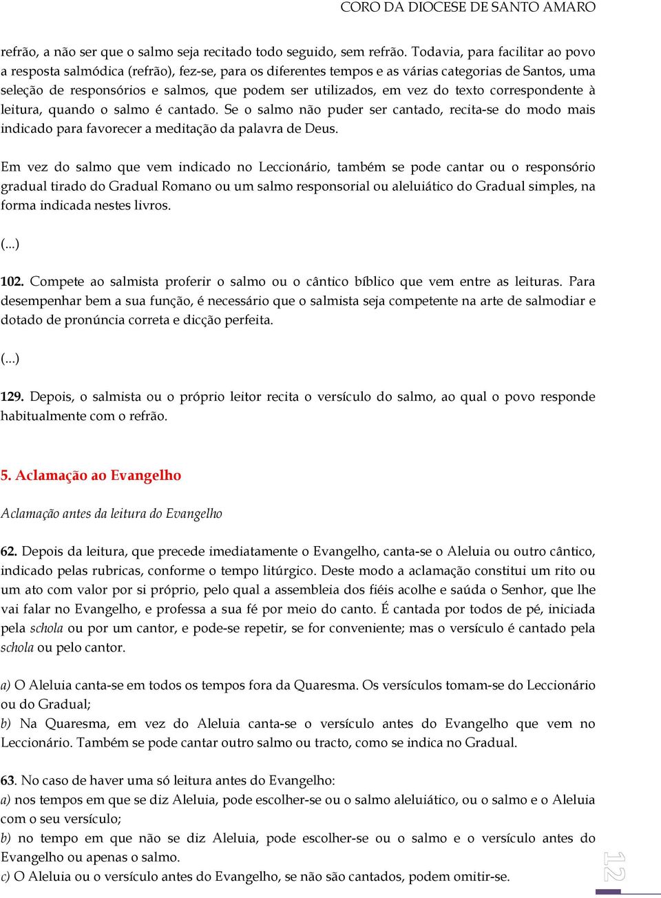 vez do texto correspondente à leitura, quando o salmo é cantado. Se o salmo não puder ser cantado, recita-se do modo mais indicado para favorecer a meditação da palavra de Deus.