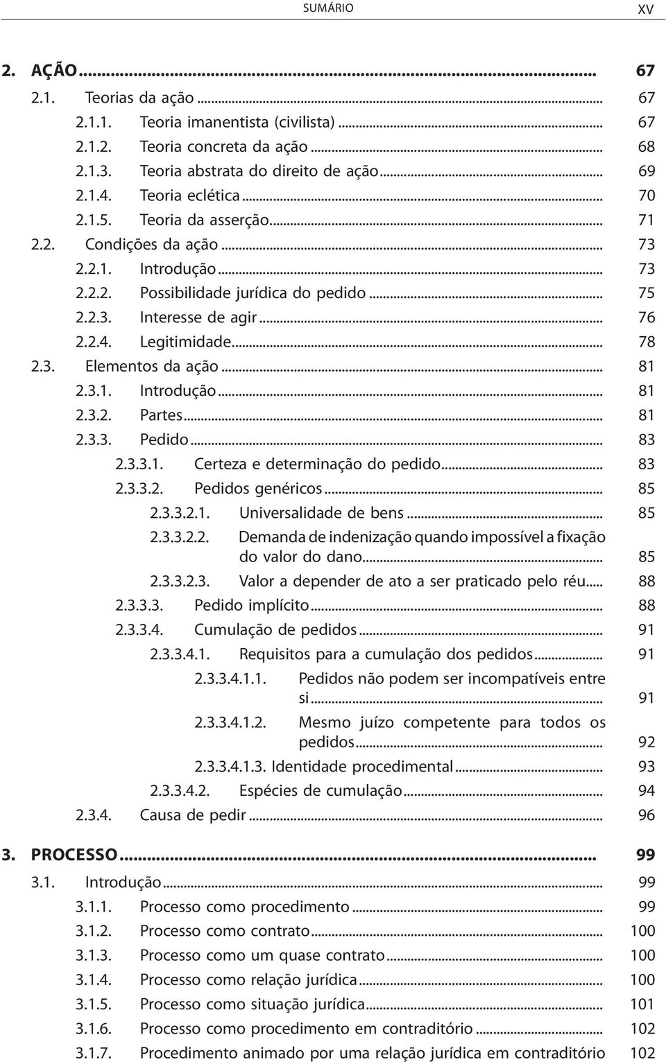 Legitimidade... 78 2.3. Elementos da ação... 81 2.3.1. Introdução... 81 2.3.2. Partes... 81 2.3.3. Pedido... 83 2.3.3.1. Certeza e determinação do pedido... 83 2.3.3.2. Pedidos genéricos... 85 2.3.3.2.1. Universalidade de bens.