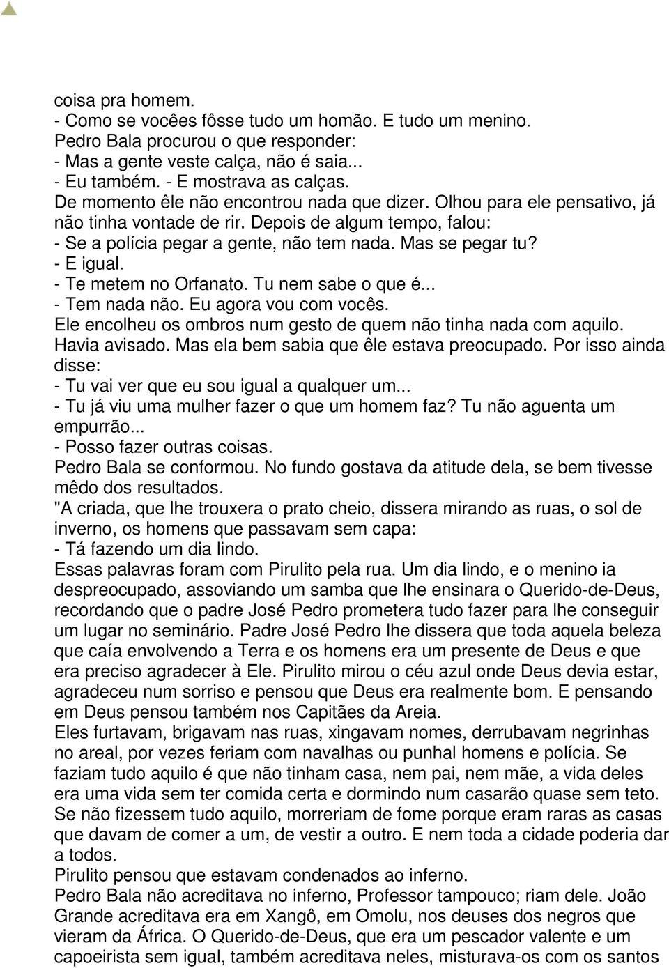 - E igual. - Te metem no Orfanato. Tu nem sabe o que é... - Tem nada não. Eu agora vou com vocês. Ele encolheu os ombros num gesto de quem não tinha nada com aquilo. Havia avisado.