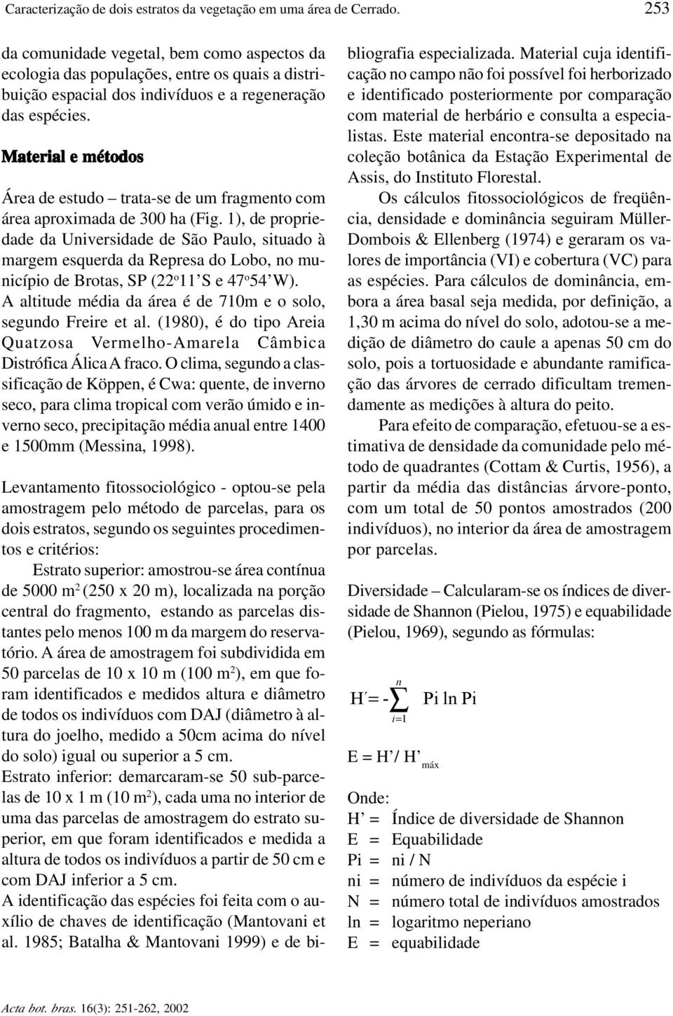 Material e métodos Área de estudo trata-se de um fragmento com área aproximada de 300 ha (Fig.