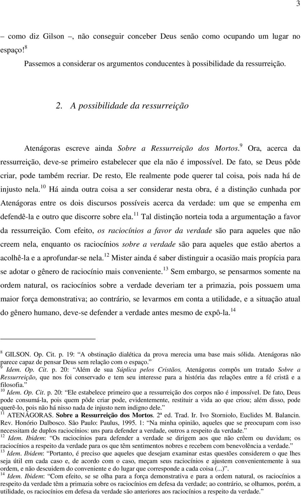 De fato, se Deus pôde criar, pode também recriar. De resto, Ele realmente pode querer tal coisa, pois nada há de injusto nela.