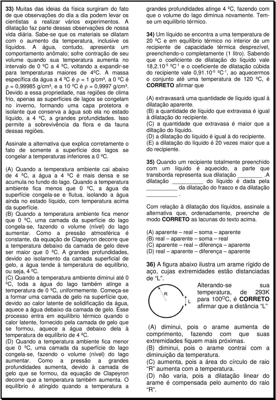 A água, contudo, apresenta um comportamento anômalo; sofre contração de seu volume quando sua temperatura aumenta no intervalo de 0 ºC a 4 ºC, voltando a expandir-se para temperaturas maiores de 4ºC.